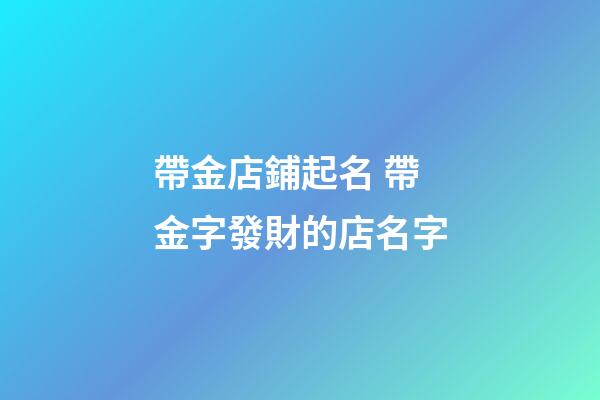 帶金店鋪起名 帶金字發財的店名字-第1張-店鋪起名-玄機派